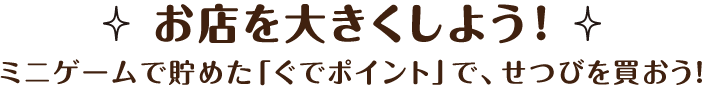 お店を大きくしよう！　ミニゲームで貯めた「ぐでポイント」で、せつびを買おう！