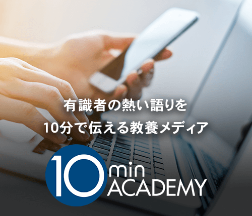 テンミニッツ・アカデミー 有識者の生の声を10分間で伝える教養メディア