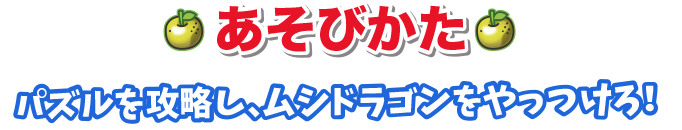 あそびかた、パズルを攻略し、ムシドラゴンをやっつけろ！