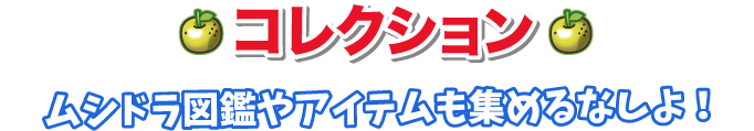 コレクション、ムシドラ図鑑やアイテムも集めるなしよ！