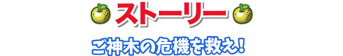ストーリー、ご神木の危機を救え！