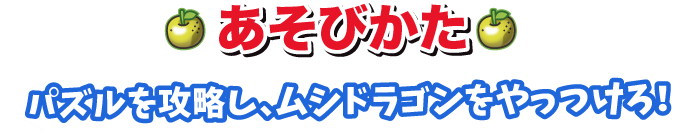あそびかた　パズルを攻略し、ムシドラゴンをやっつけろ！