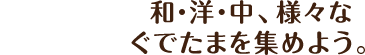 和・洋・中、様々なぐでたまを集めよう。