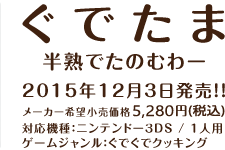 2015年12月3日発売！！メーカー希望小売価格5,280円（税込）対応機種：ニンテンドー３DS / １人用ゲームジャンル：ぐでぐでクッキング