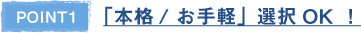 POINT1 「本格/お手軽」選択OK！