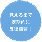 覚えるまで 定期的に 反復練習！