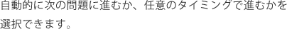 自動的に次の問題に進むか、任意のタイミングで進むかを選択できます。