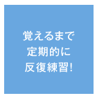 覚えるまで 定期的に 反復練習！