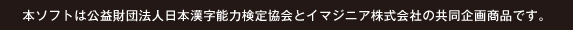 本ソフトは公益財団法人 日本漢字能力検定協会とイマジニア株式会社の共同企画商品です。