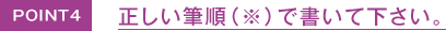 POINT4 正しい筆順（※）で書いて下さい。