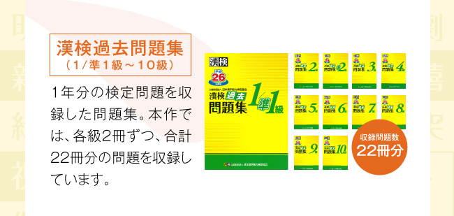 漢検過去問題集：（1/準1級〜10級）1年分の検定問題を収録した問題集。本作では、各級2冊ずつ、合計22冊分の問題を収録しています。