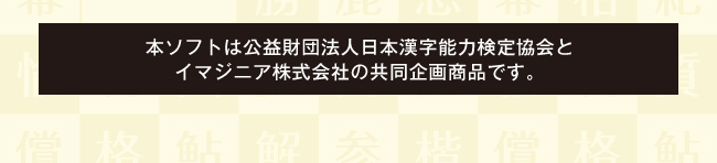 本ソフトは公益財団法人日本漢字能力検定協会とイマジニア株式会社の共同企画商品です。