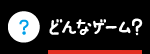 どんなゲーム？