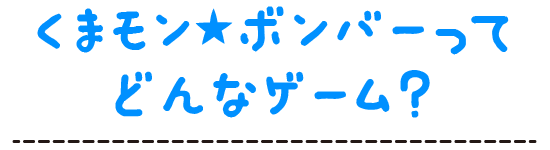 くまモン★ボンバーってどんなゲーム？