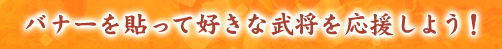 バナーを貼って好きな武将を応援しよう！