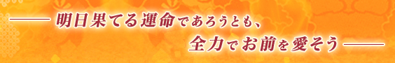 明日果てる運命であろうとも、全力でお前を愛そう