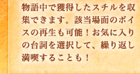 物語中で獲得したスチルを収集できます。該当場面のボイスの再生も可能！お気に入りの台詞を選択して、繰り返し満喫することも！