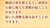 物語の章を終えると、武将から姫に宛てた書簡が届くことがあります。届いた書簡を読み返すことができます。