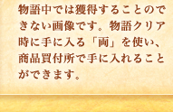 物語中では獲得することのできない画像です。物語クリア時に手に入る「両」を使い、商品買付所で手に入れることができます。