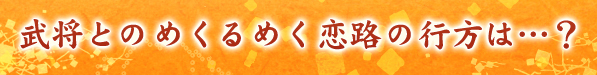 武将とのめくるめく恋路の行方は…？