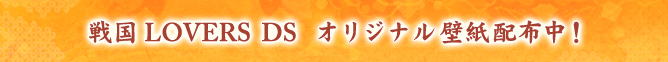 戦国LOVERS DS オリジナル壁紙配信中！
