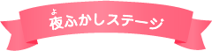 夜ふかしステージ