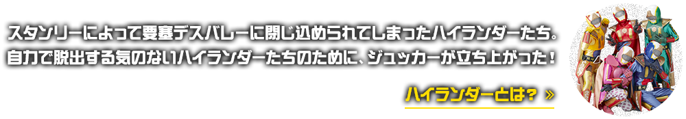 スタンリーによって要塞デスバレーに閉じ込められてしまったハイランダーたち。自力で脱出する気のないハイランダーたちのために、ジュッカーが立ち上がった！