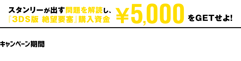 スタンリーが出す問題を解読し、『3DS版 絶望要塞』購入資金5,000円をGETせよ!|キャンペーン期間 2015.06/22?7/20